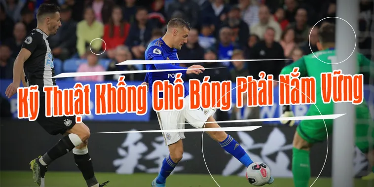 Phân Tích Kỹ Thuật Khống Chế Bóng Đỉnh Cao Trong Bóng Đá